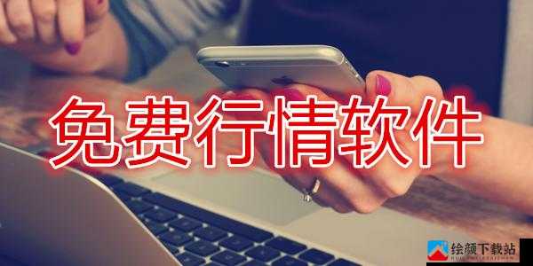 免费行情软件app网站国外：优质资源全搜罗