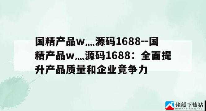 国精产品 w灬源码 1688 详细说明及相关介绍